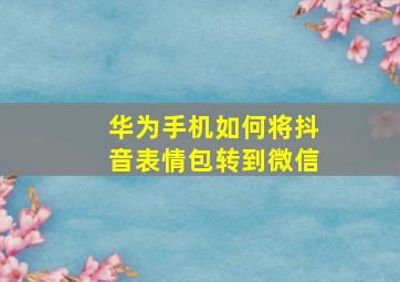 华为手机如何将抖音表情包转到微信