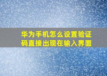 华为手机怎么设置验证码直接出现在输入界面