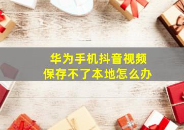 华为手机抖音视频保存不了本地怎么办