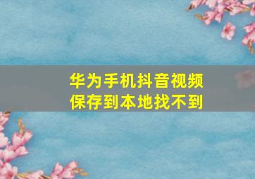 华为手机抖音视频保存到本地找不到