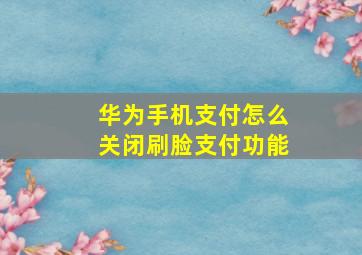 华为手机支付怎么关闭刷脸支付功能