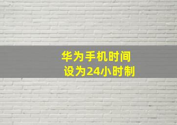 华为手机时间设为24小时制