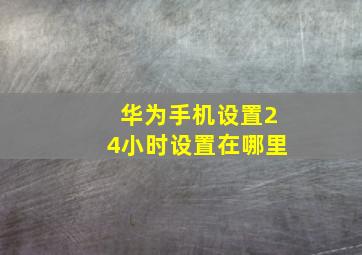 华为手机设置24小时设置在哪里