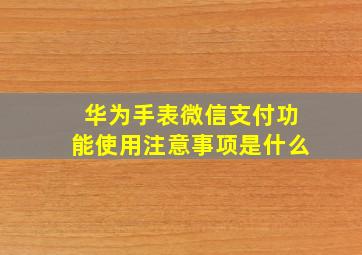 华为手表微信支付功能使用注意事项是什么