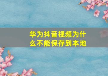 华为抖音视频为什么不能保存到本地