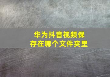 华为抖音视频保存在哪个文件夹里