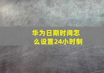 华为日期时间怎么设置24小时制