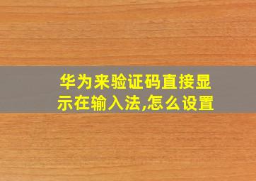 华为来验证码直接显示在输入法,怎么设置