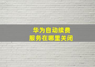 华为自动续费服务在哪里关闭