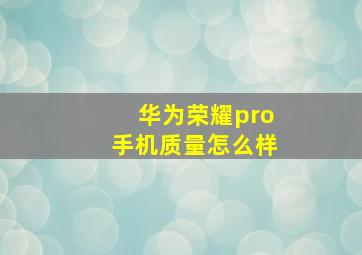 华为荣耀pro手机质量怎么样