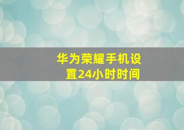 华为荣耀手机设置24小时时间