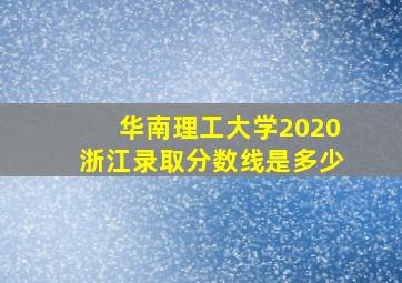 华南理工大学2020浙江录取分数线是多少