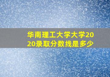 华南理工大学大学2020录取分数线是多少