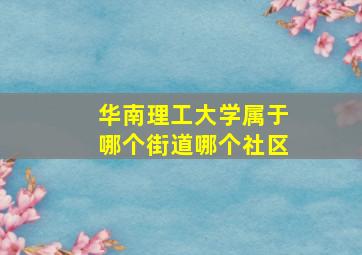 华南理工大学属于哪个街道哪个社区