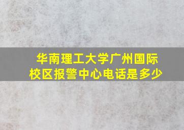 华南理工大学广州国际校区报警中心电话是多少