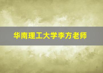 华南理工大学李方老师