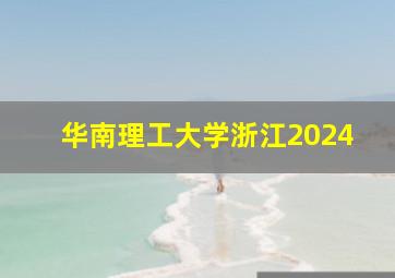 华南理工大学浙江2024