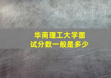 华南理工大学面试分数一般是多少