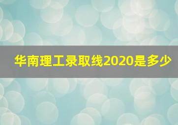 华南理工录取线2020是多少