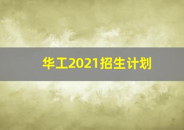 华工2021招生计划