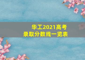 华工2021高考录取分数线一览表