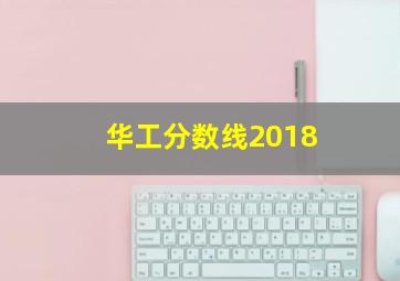 华工分数线2018