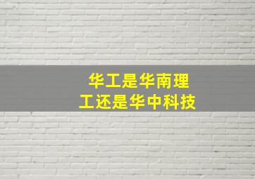 华工是华南理工还是华中科技