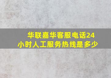 华联嘉华客服电话24小时人工服务热线是多少