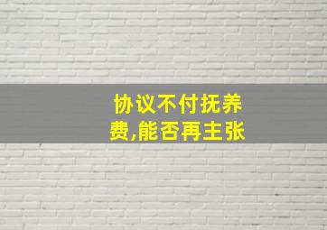 协议不付抚养费,能否再主张