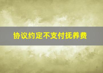 协议约定不支付抚养费