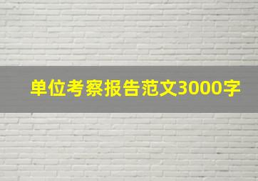 单位考察报告范文3000字