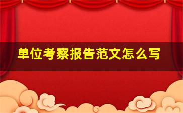 单位考察报告范文怎么写