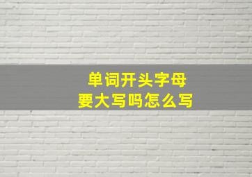 单词开头字母要大写吗怎么写