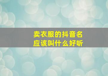 卖衣服的抖音名应该叫什么好听