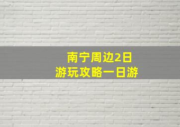 南宁周边2日游玩攻略一日游