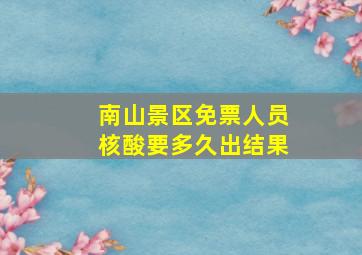 南山景区免票人员核酸要多久出结果