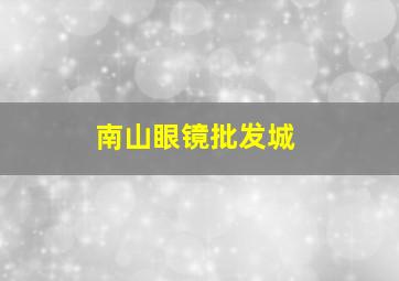 南山眼镜批发城