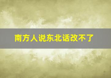 南方人说东北话改不了