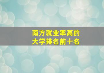 南方就业率高的大学排名前十名