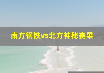 南方钢铁vs北方神秘赛果