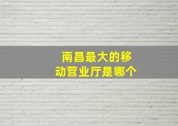 南昌最大的移动营业厅是哪个