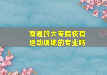 南通的大专院校有运动训练的专业吗