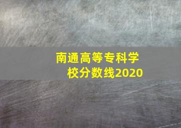 南通高等专科学校分数线2020