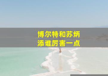 博尔特和苏炳添谁厉害一点