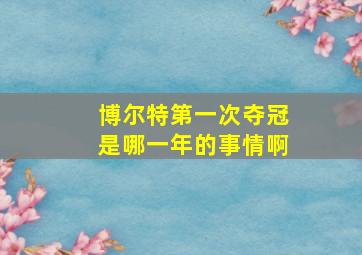 博尔特第一次夺冠是哪一年的事情啊