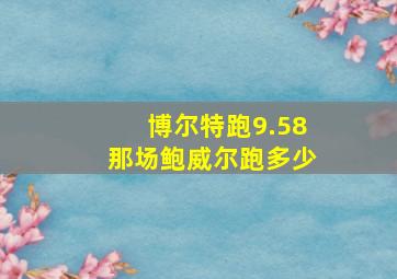 博尔特跑9.58那场鲍威尔跑多少