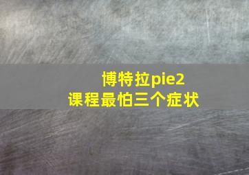 博特拉pie2课程最怕三个症状