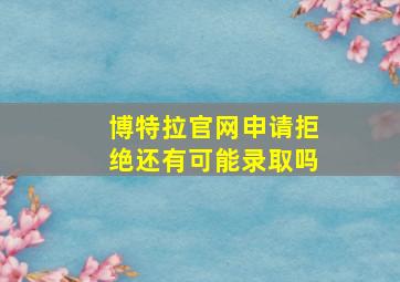 博特拉官网申请拒绝还有可能录取吗