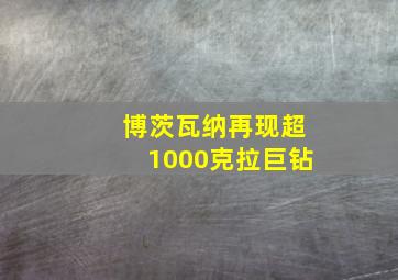 博茨瓦纳再现超1000克拉巨钻