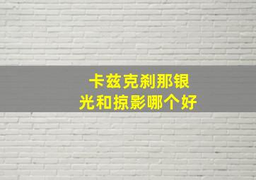 卡兹克刹那银光和掠影哪个好